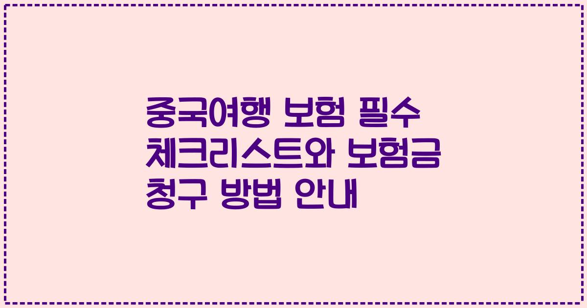 중국여행 보험 필수 체크리스트와 보험금 청구 방법 안내