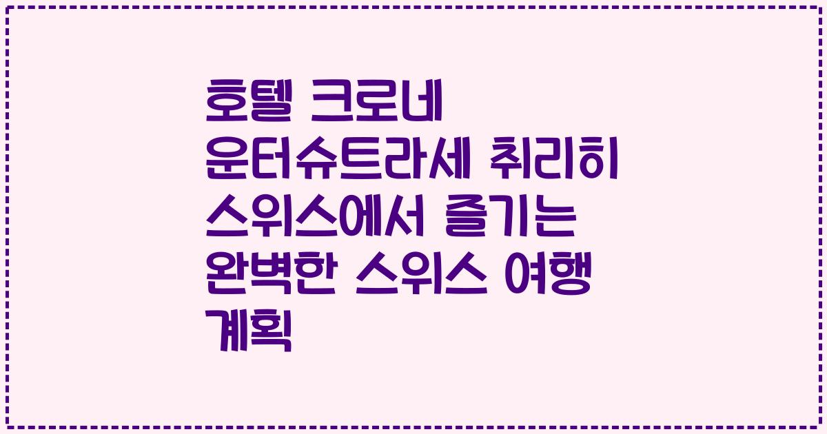 호텔 크로네 운터슈트라세 취리히 스위스에서 즐기는 완벽한 스위스 여행 계획
