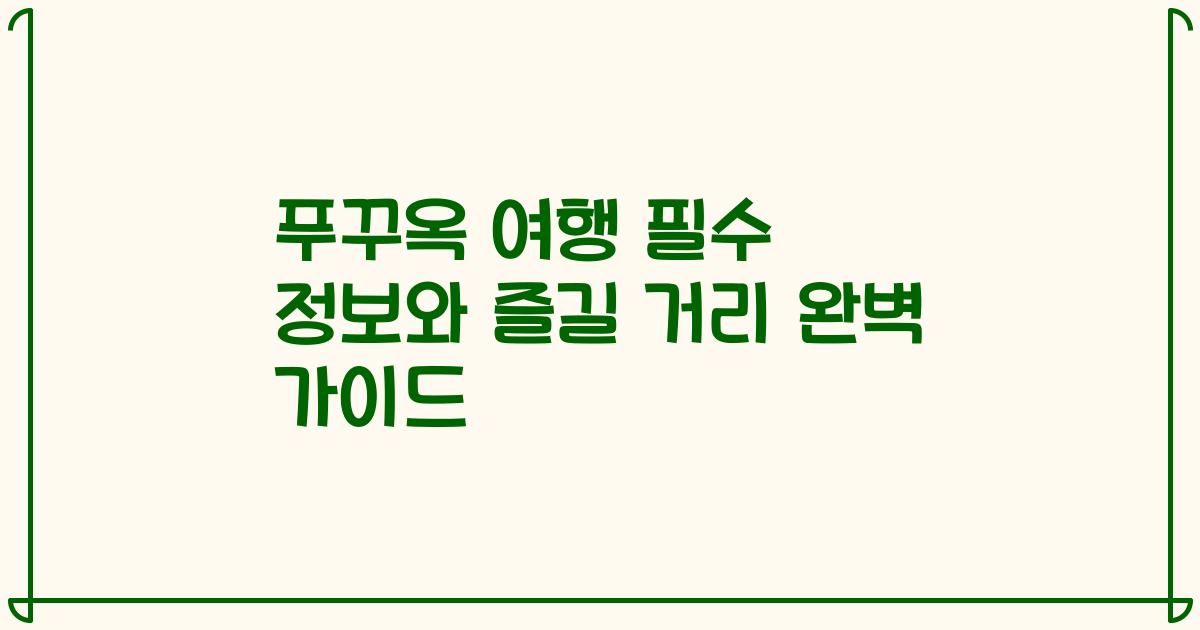 푸꾸옥 여행 필수 정보와 즐길 거리 완벽 가이드
