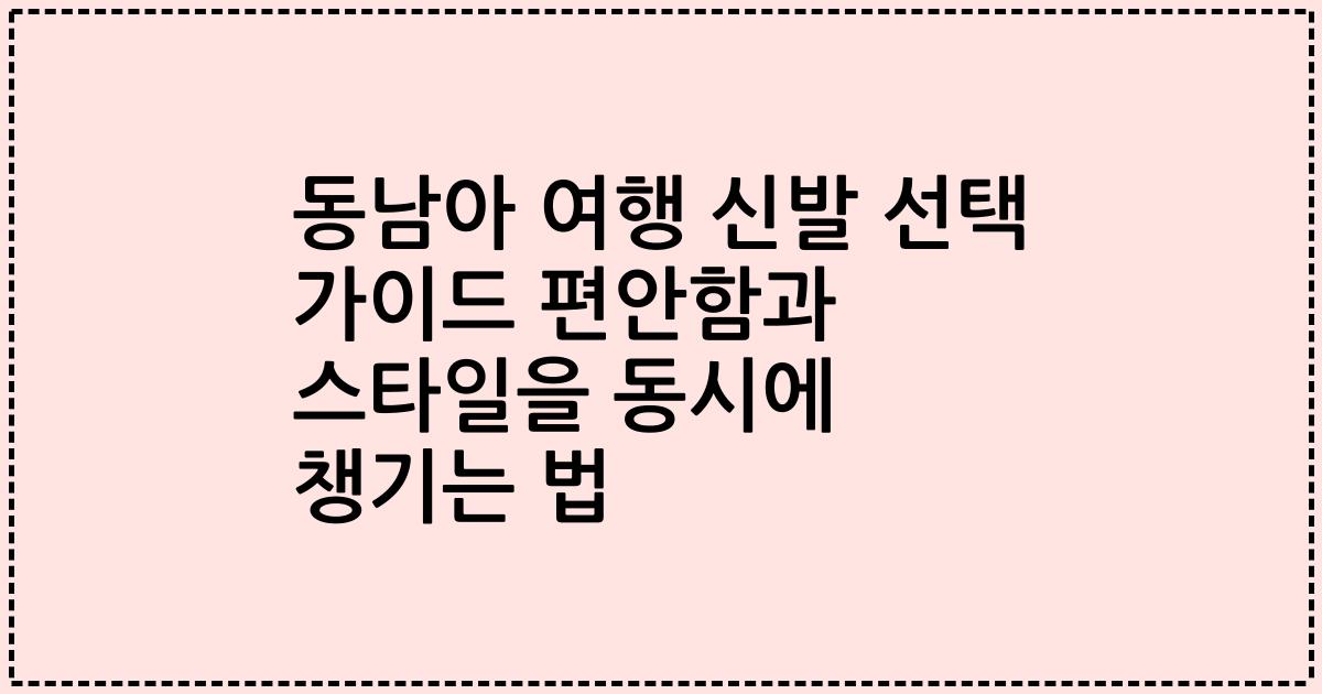 동남아 여행 신발 선택 가이드 편안함과 스타일을 동시에 챙기는 법