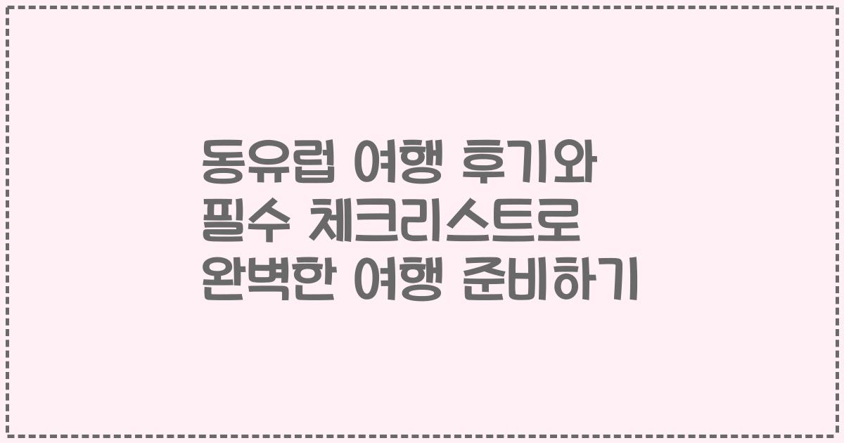 동유럽 여행 후기와 필수 체크리스트로 완벽한 여행 준비하기