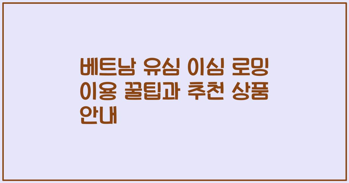 베트남 유심 이심 로밍 이용 꿀팁과 추천 상품 안내