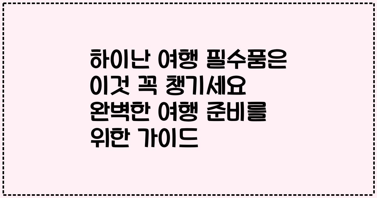 하이난 여행 필수품은 이것 꼭 챙기세요 완벽한 여행 준비를 위한 가이드