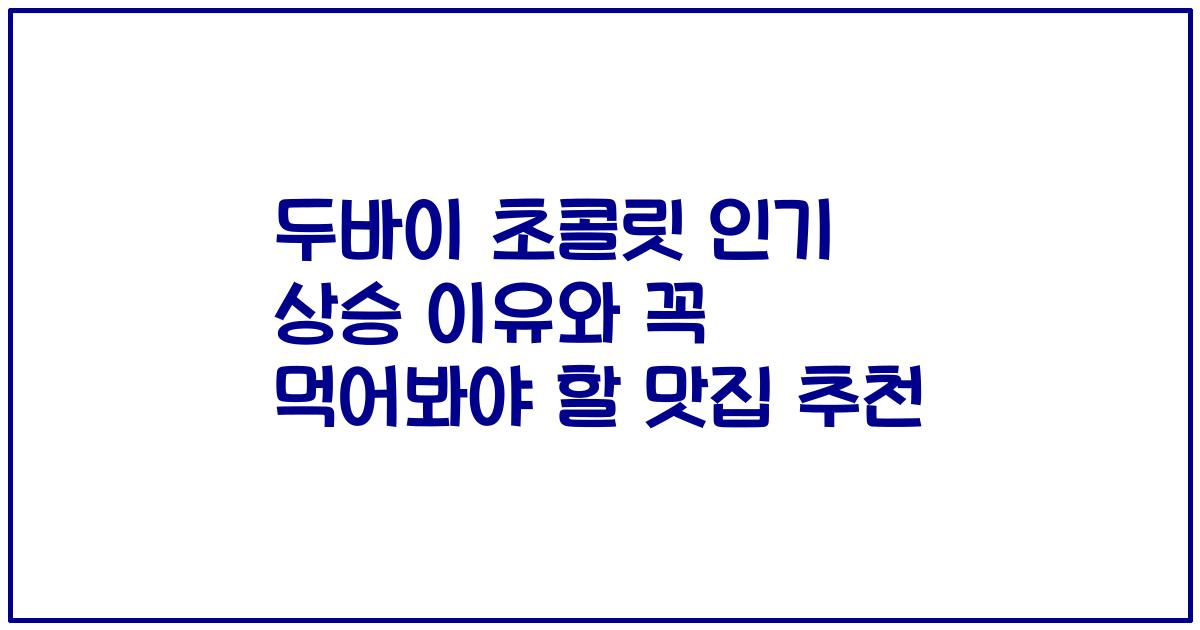 두바이 초콜릿 인기 상승 이유와 꼭 먹어봐야 할 맛집 추천