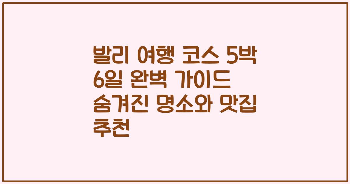 발리 여행 코스 5박 6일 완벽 가이드 숨겨진 명소와 맛집 추천