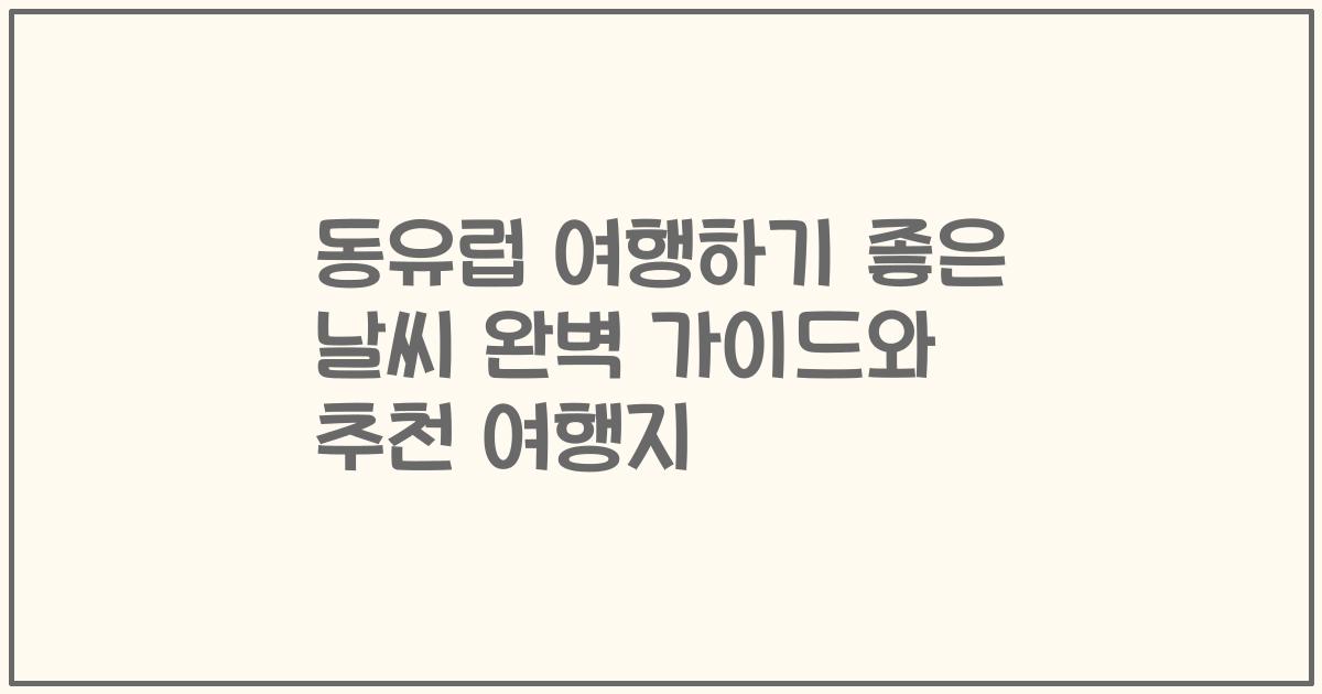 동유럽 여행하기 좋은 날씨 완벽 가이드와 추천 여행지