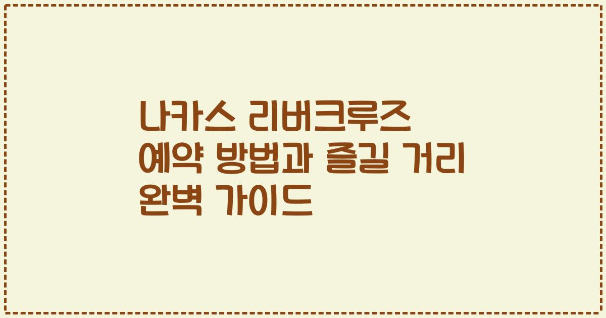 나카스 리버크루즈 예약 방법과 즐길 거리 완벽 가이드