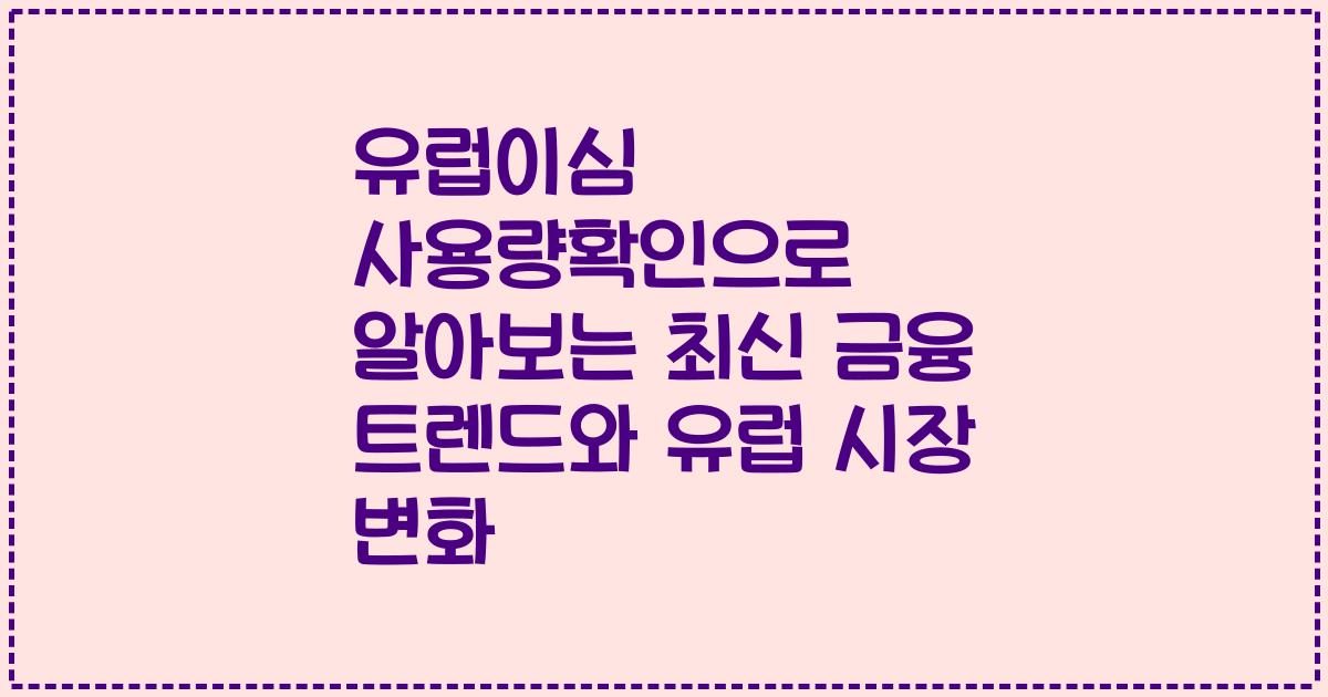 유럽이심 사용량확인으로 알아보는 최신 금융 트렌드와 유럽 시장 변화