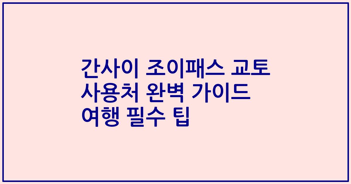 간사이 조이패스 교토 사용처 완벽 가이드 여행 필수 팁