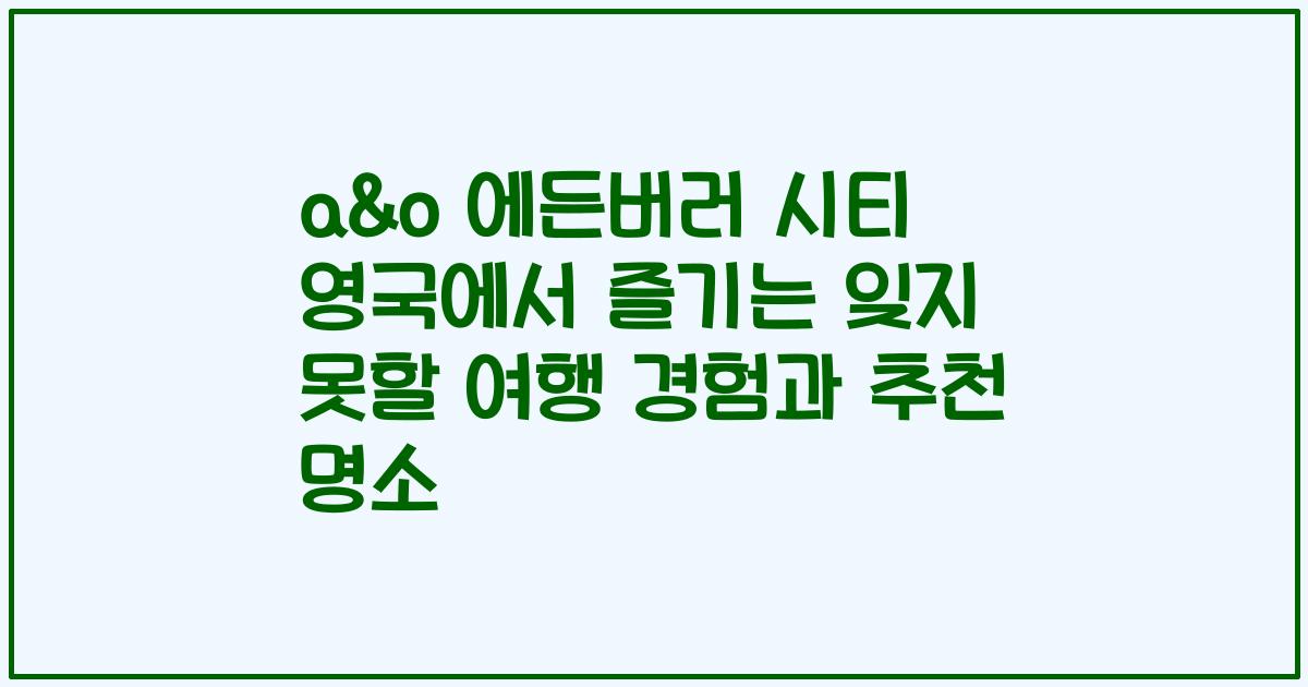 a&o 에든버러 시티 영국에서 즐기는 잊지 못할 여행 경험과 추천 명소