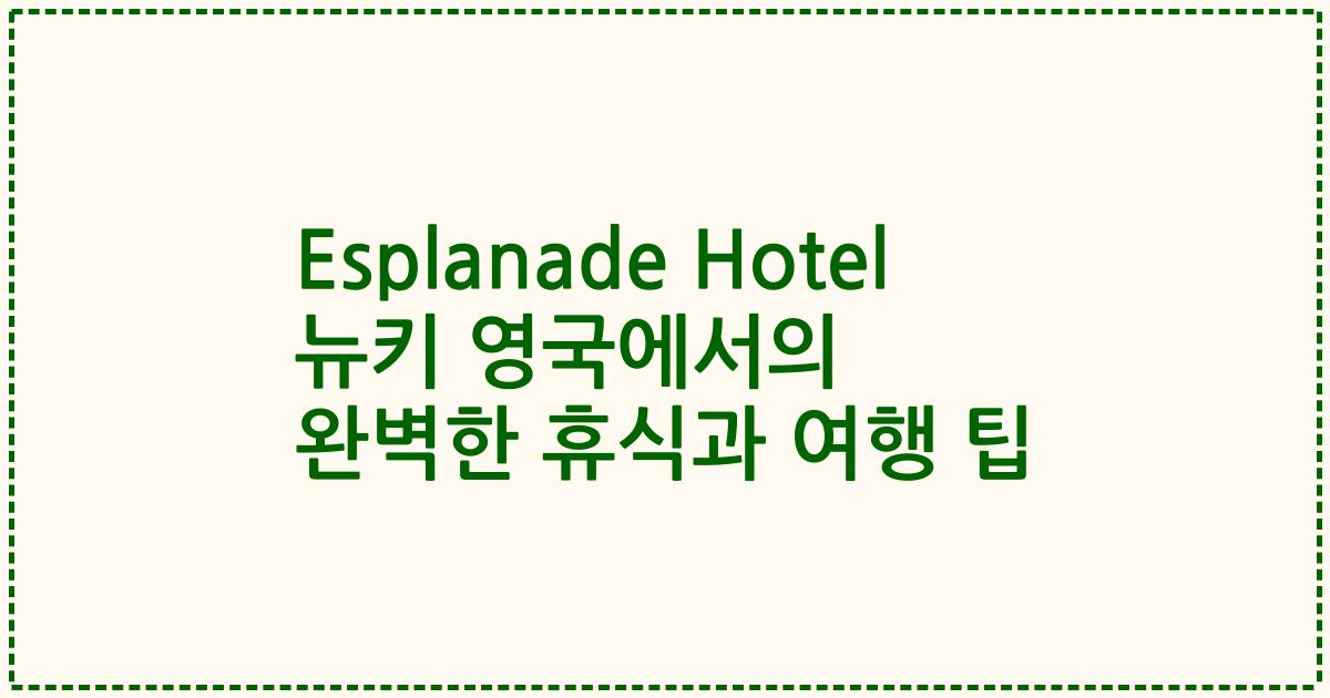 Esplanade Hotel 뉴키 영국에서의 완벽한 휴식과 여행 팁