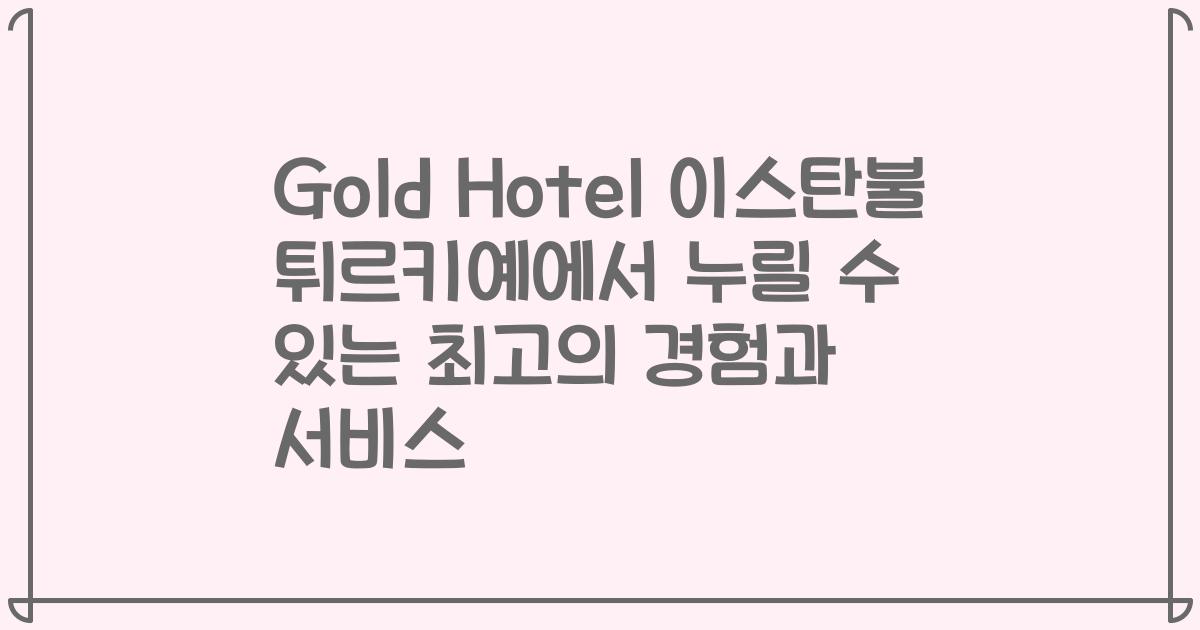 Gold Hotel 이스탄불 튀르키예에서 누릴 수 있는 최고의 경험과 서비스