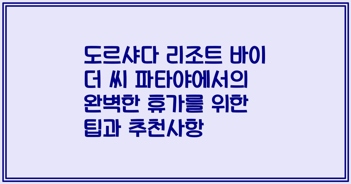 도르샤다 리조트 바이 더 씨 파타야에서의 완벽한 휴가를 위한 팁과 추천사항