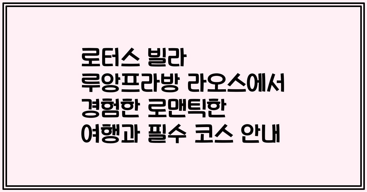 로터스 빌라 루앙프라방 라오스에서 경험한 로맨틱한 여행과 필수 코스 안내