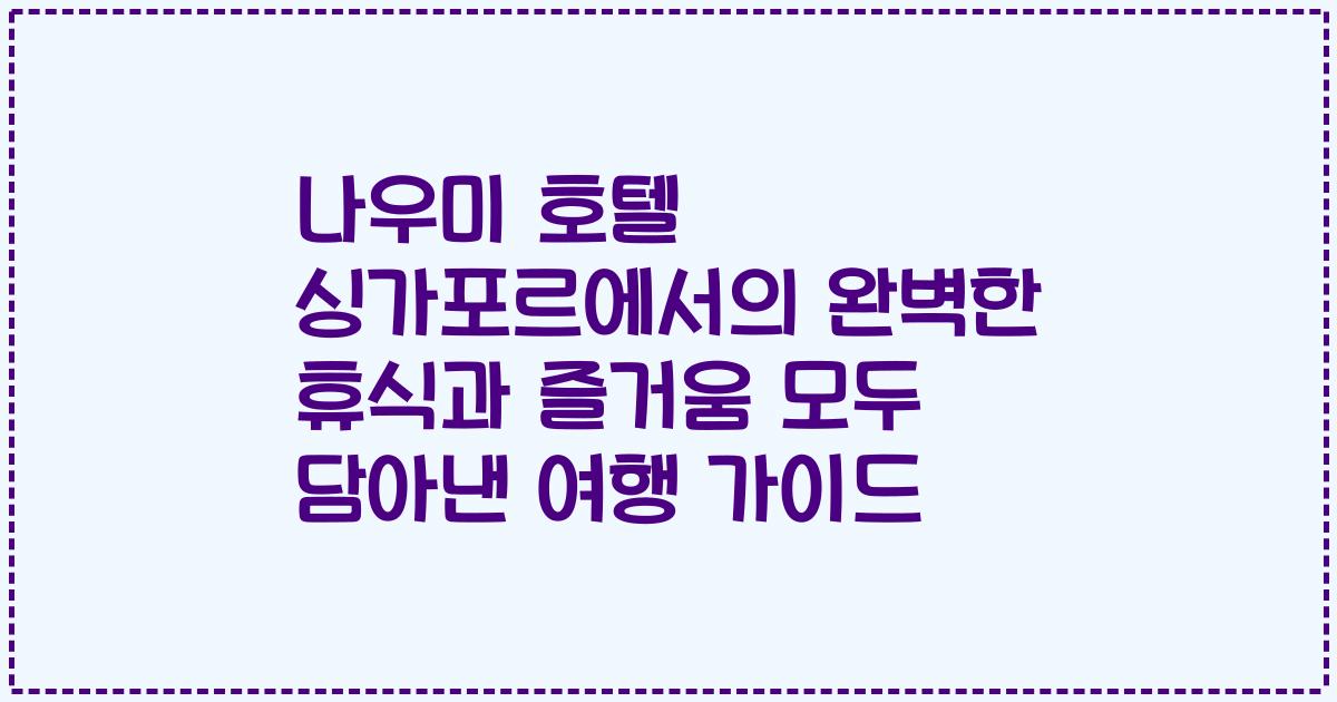 나우미 호텔 싱가포르에서의 완벽한 휴식과 즐거움 모두 담아낸 여행 가이드