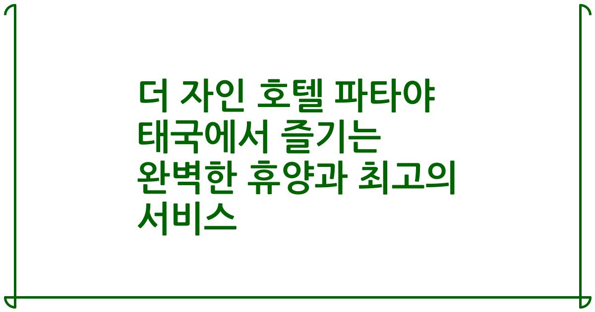 더 자인 호텔 파타야 태국에서 즐기는 완벽한 휴양과 최고의 서비스