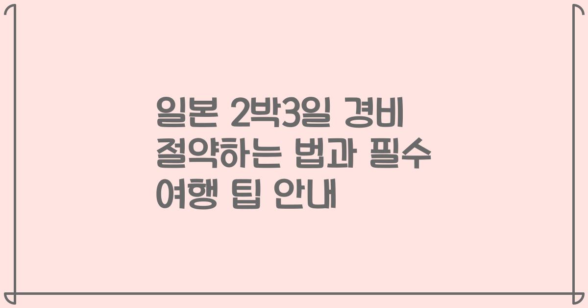 일본 2박3일 경비 절약하는 법과 필수 여행 팁 안내
