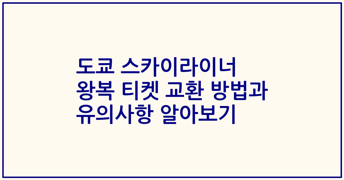 도쿄 스카이라이너 왕복 티켓 교환 방법과 유의사항 알아보기