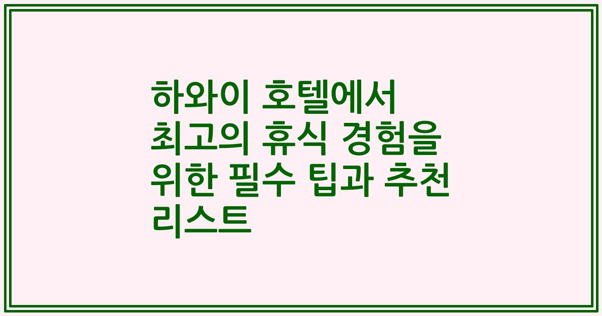 하와이 호텔에서 최고의 휴식 경험을 위한 필수 팁과 추천 리스트