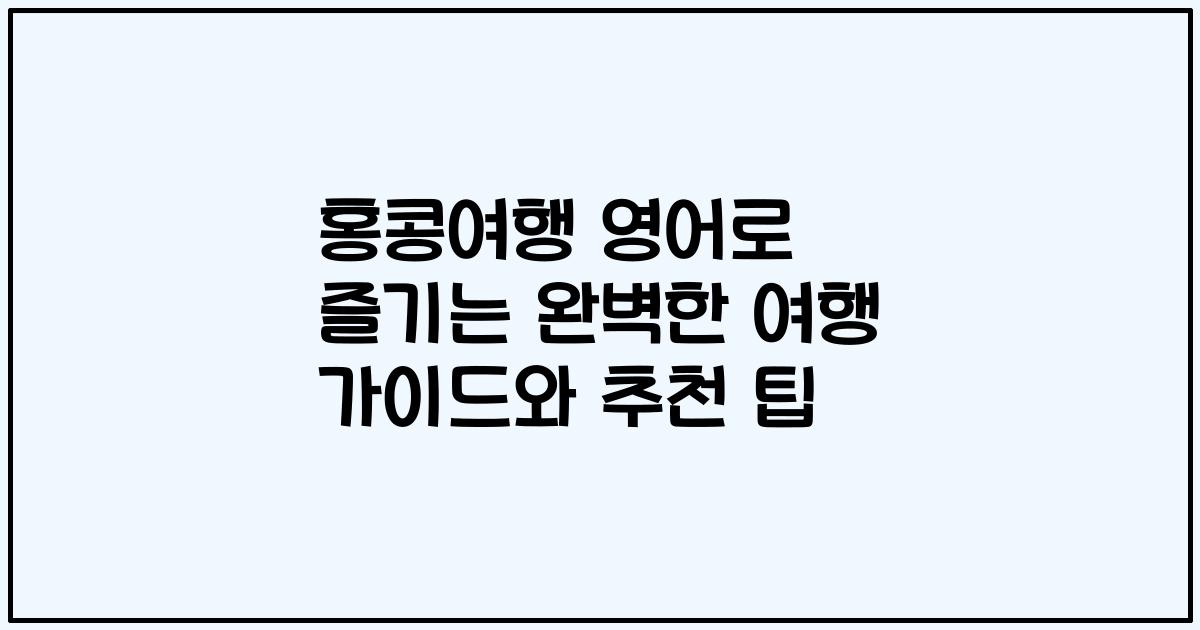 홍콩여행 영어로 즐기는 완벽한 여행 가이드와 추천 팁