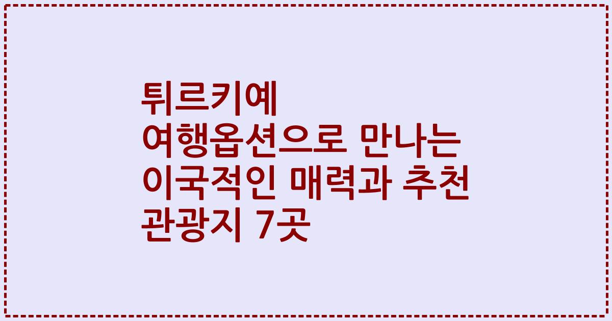 튀르키예 여행옵션으로 만나는 이국적인 매력과 추천 관광지 7곳