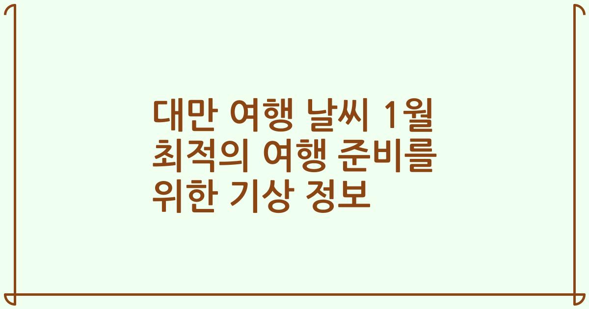 대만 여행 날씨 1월 최적의 여행 준비를 위한 기상 정보