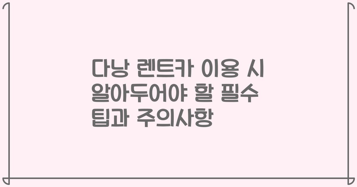 다낭 렌트카 이용 시 알아두어야 할 필수 팁과 주의사항