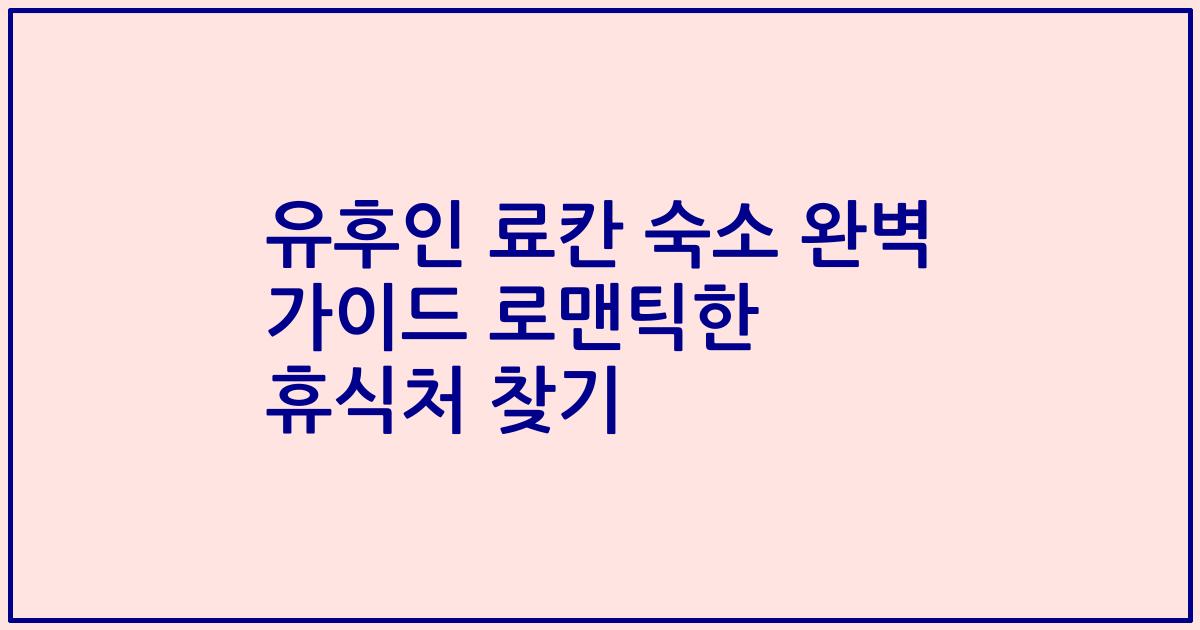 유후인 료칸 숙소 완벽 가이드 로맨틱한 휴식처 찾기
