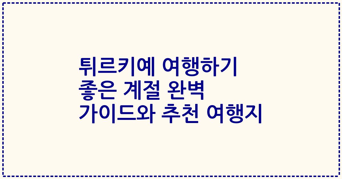 튀르키예 여행하기 좋은 계절 완벽 가이드와 추천 여행지