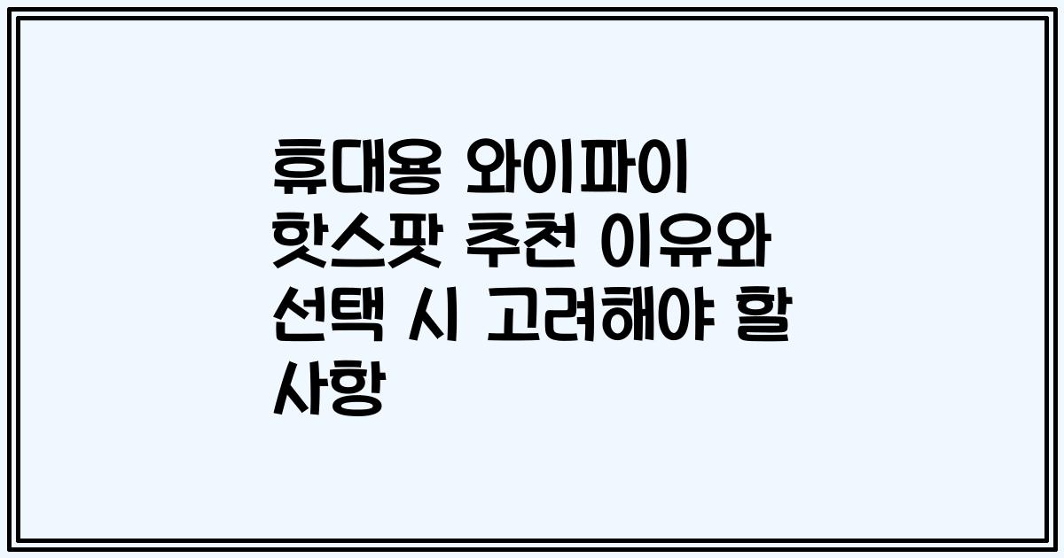 휴대용 와이파이 핫스팟 추천 이유와 선택 시 고려해야 할 사항