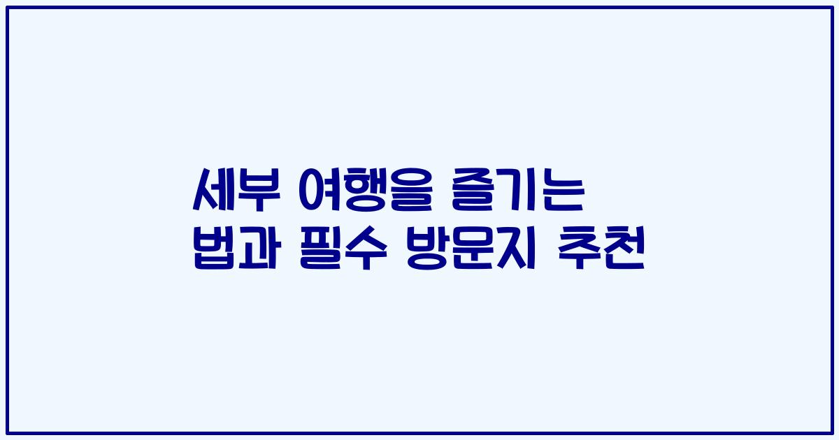 세부 여행을 즐기는 법과 필수 방문지 추천