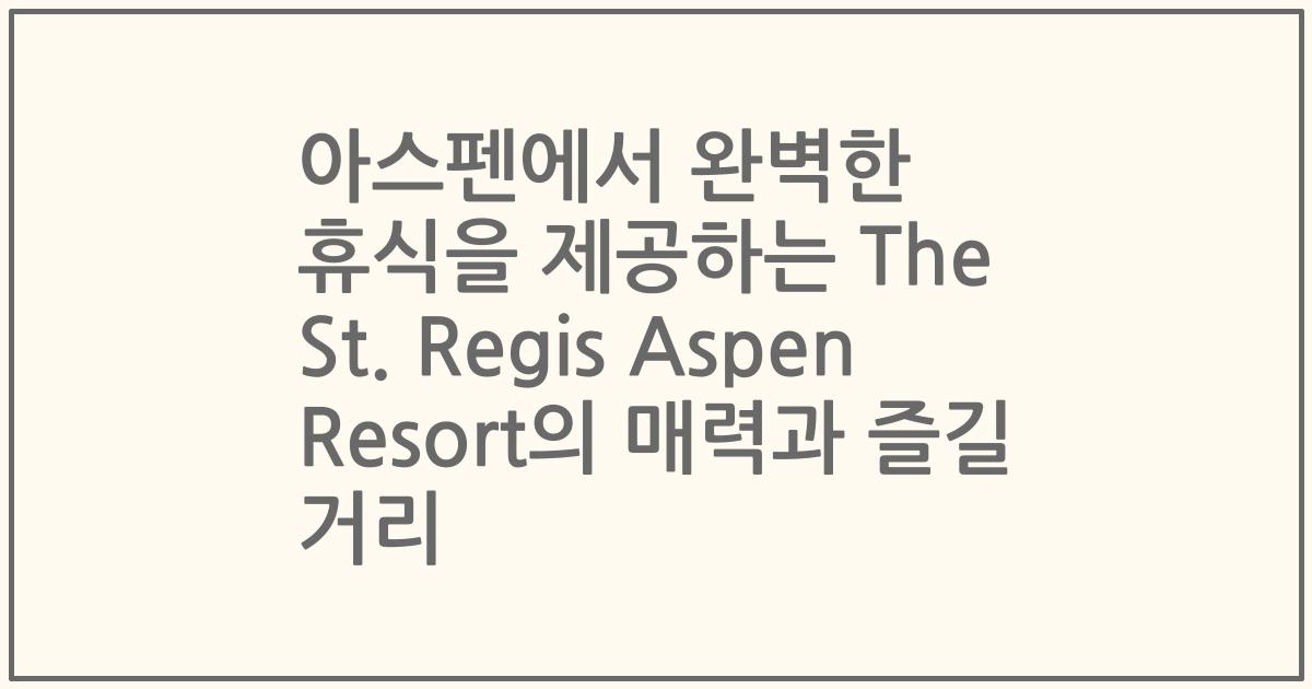 아스펜에서 완벽한 휴식을 제공하는 The St. Regis Aspen Resort의 매력과 즐길 거리