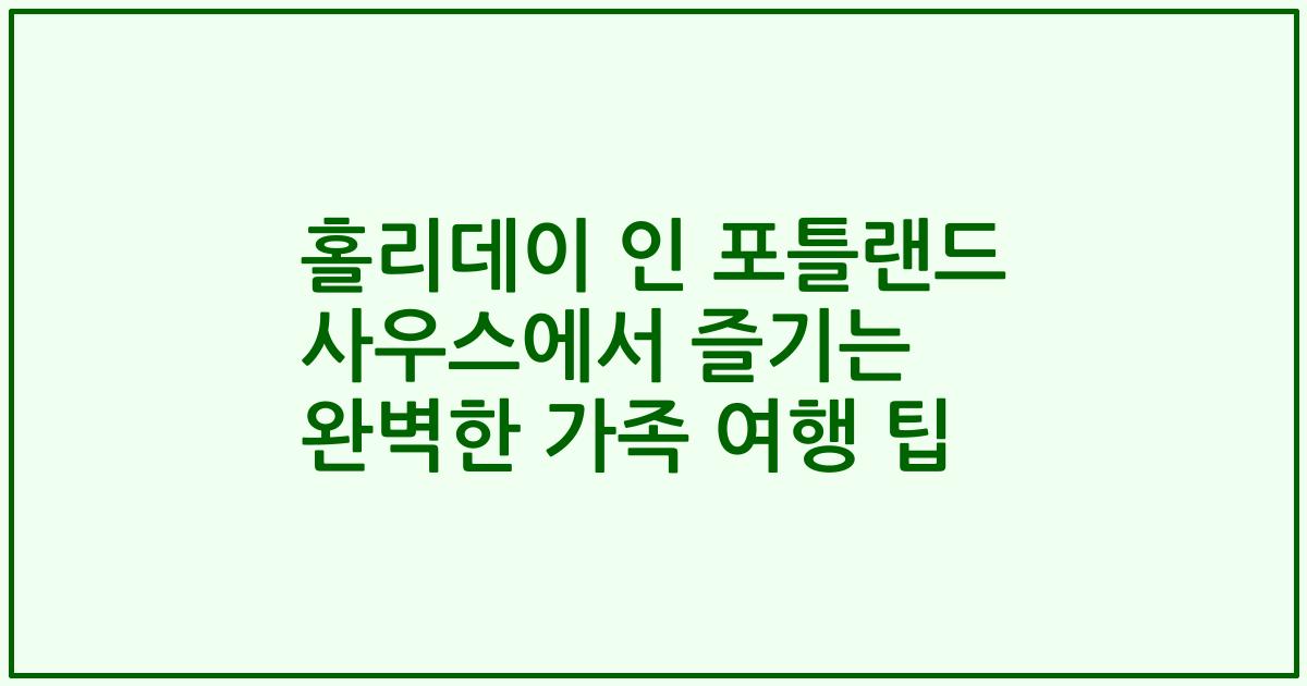 홀리데이 인 포틀랜드 사우스에서 즐기는 완벽한 가족 여행 팁