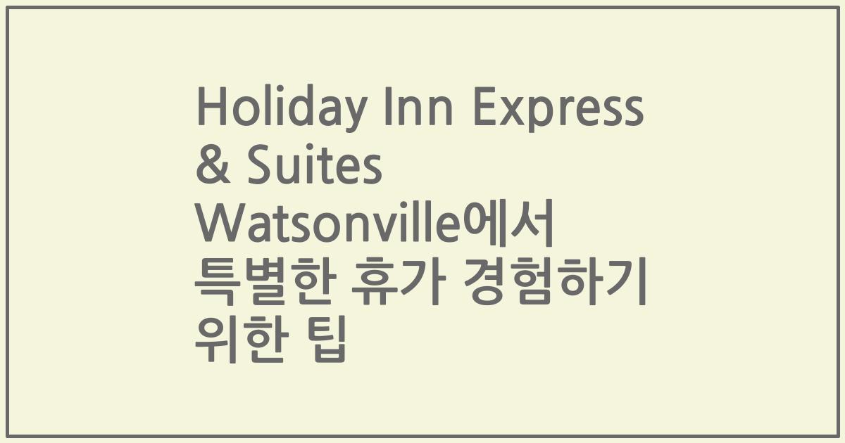 Holiday Inn Express & Suites Watsonville에서 특별한 휴가 경험하기 위한 팁