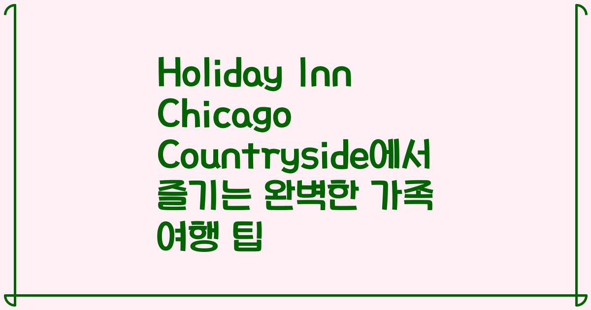 Holiday Inn Chicago Countryside에서 즐기는 완벽한 가족 여행 팁