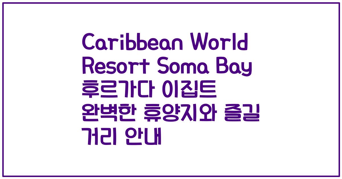 Caribbean World Resort Soma Bay 후르가다 이집트 완벽한 휴양지와 즐길 거리 안내