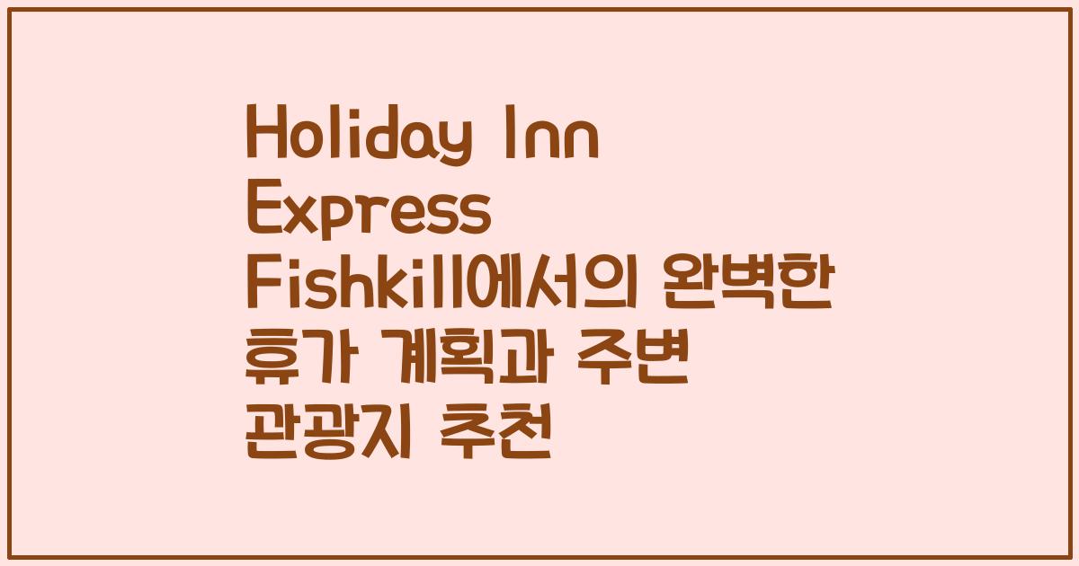 Holiday Inn Express Fishkill에서의 완벽한 휴가 계획과 주변 관광지 추천