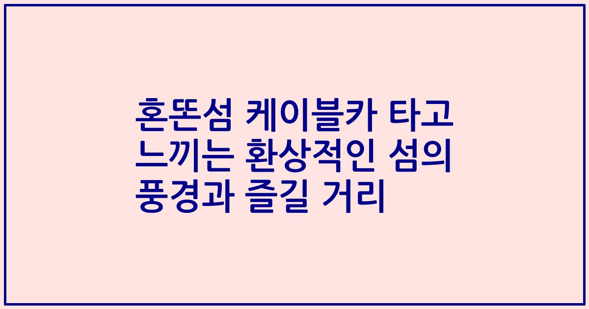 혼똔섬 케이블카 타고 느끼는 환상적인 섬의 풍경과 즐길 거리