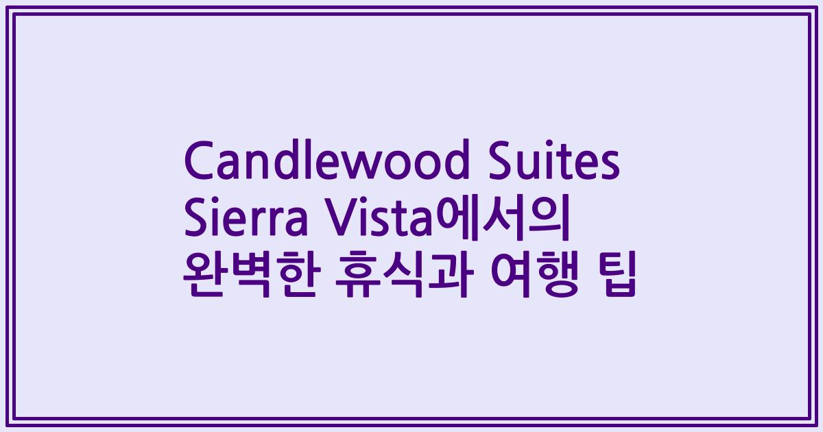Candlewood Suites Sierra Vista에서의 완벽한 휴식과 여행 팁