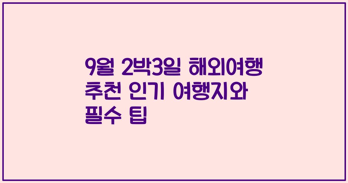 9월 2박3일 해외여행 추천 인기 여행지와 필수 팁