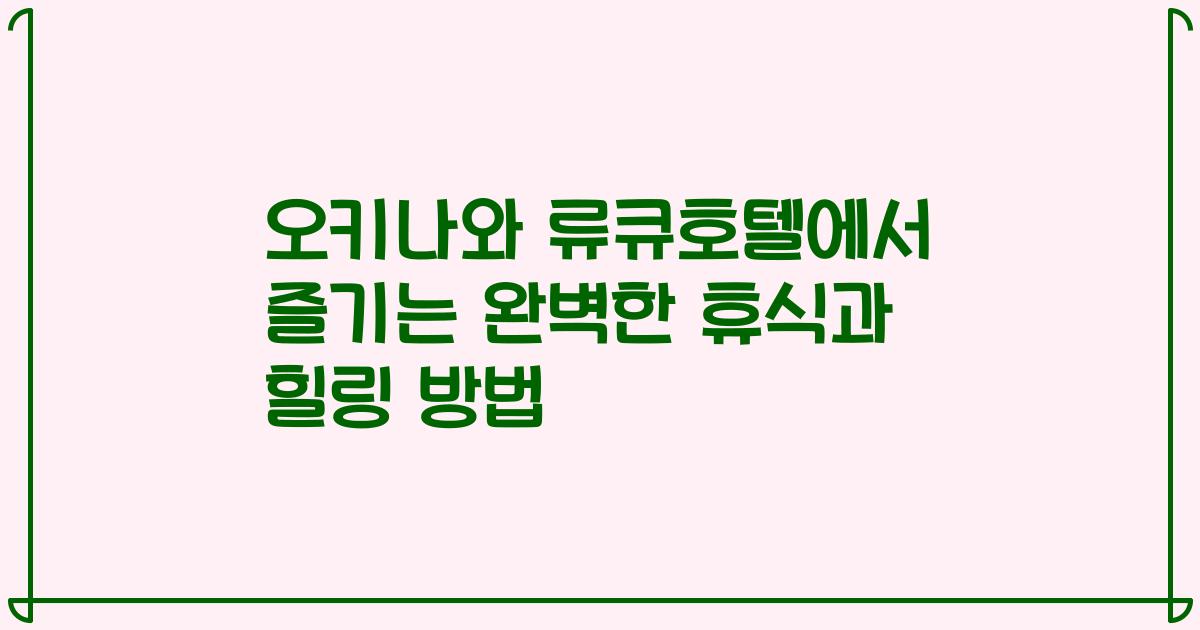 오키나와 류큐호텔에서 즐기는 완벽한 휴식과 힐링 방법