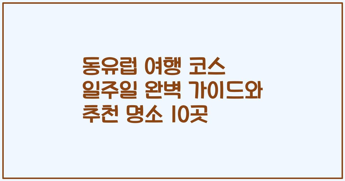 동유럽 여행 코스 일주일 완벽 가이드와 추천 명소 10곳