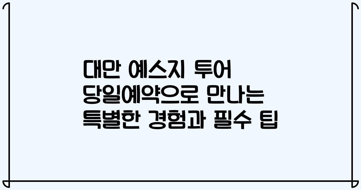 대만 예스지 투어 당일예약으로 만나는 특별한 경험과 필수 팁