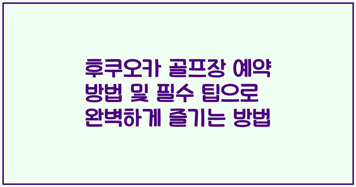 후쿠오카 골프장 예약 방법 및 필수 팁으로 완벽하게 즐기는 방법