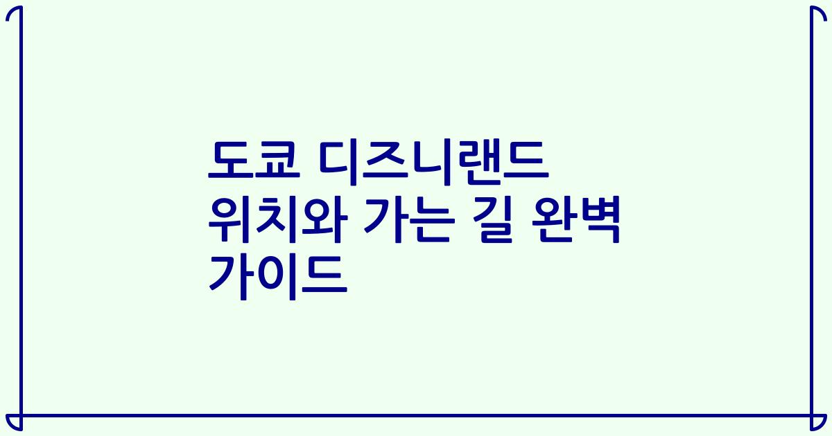 도쿄 디즈니랜드 위치와 가는 길 완벽 가이드