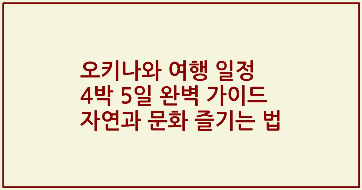 오키나와 여행 일정 4박 5일 완벽 가이드 자연과 문화 즐기는 법