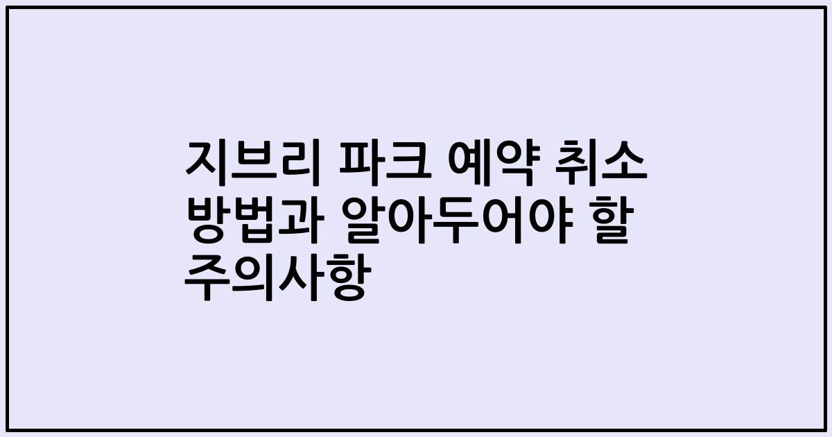 지브리 파크 예약 취소 방법과 알아두어야 할 주의사항