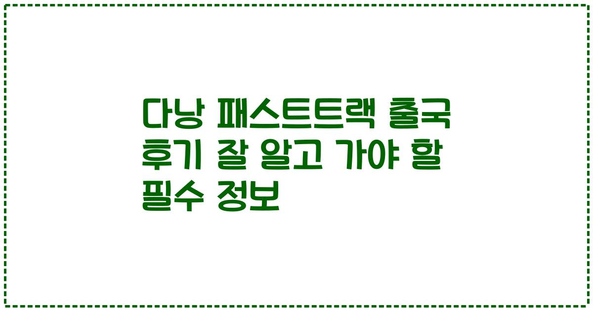 다낭 패스트트랙 출국 후기 잘 알고 가야 할 필수 정보