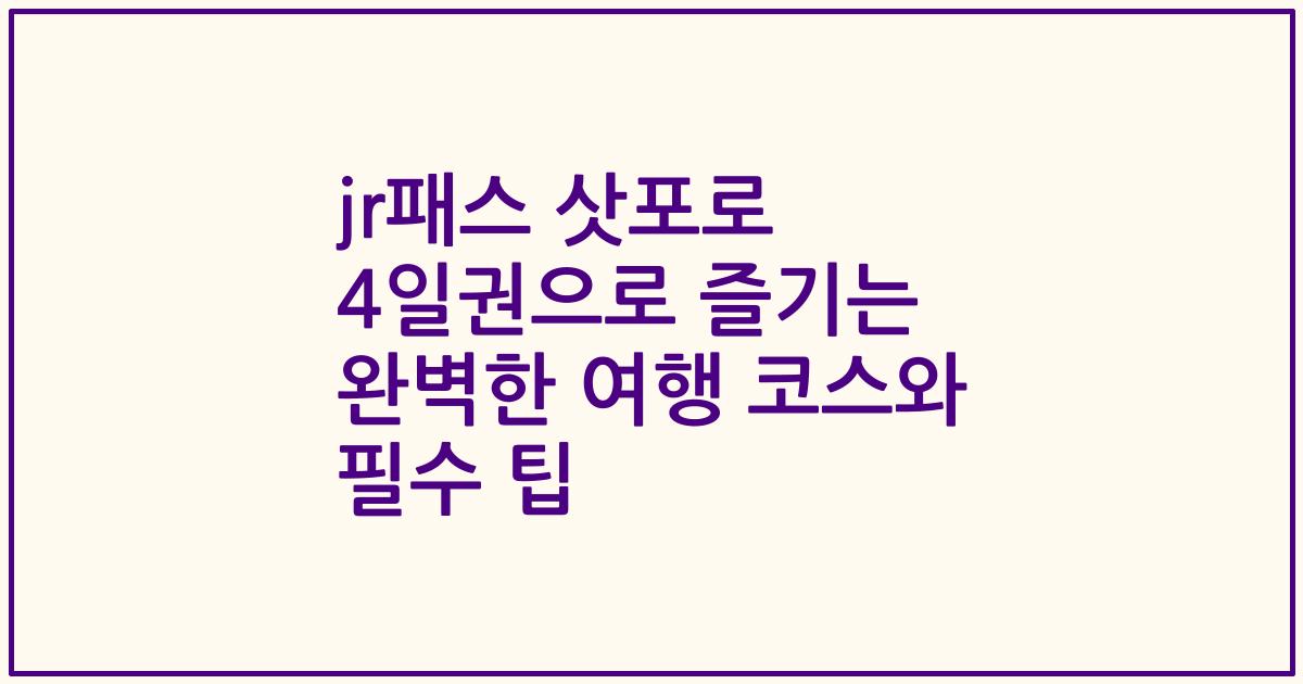 jr패스 삿포로 4일권으로 즐기는 완벽한 여행 코스와 필수 팁