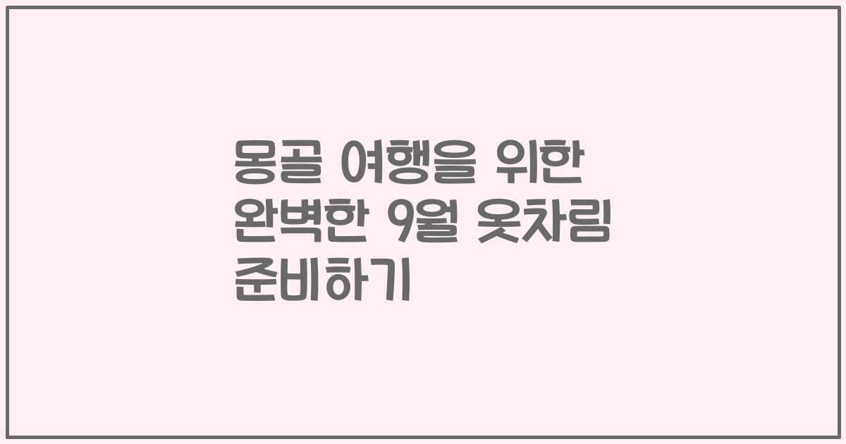 몽골 여행을 위한 완벽한 9월 옷차림 준비하기